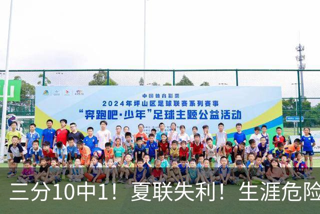 三分10中1！夏联失利！生涯危险了！真要离开了？