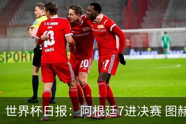 世界杯日报：阿根廷7进决赛 图赫尔将留任率队征战欧洲杯