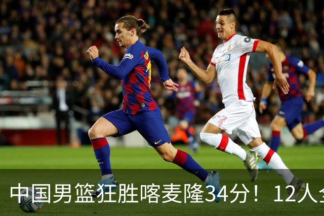 中国男篮狂胜喀麦隆34分！12人全有得分，数据出炉，对抗强度太低
