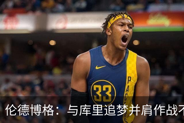 伦德博格：与库里追梦并肩作战不可思议 能和他们说话就很荣幸