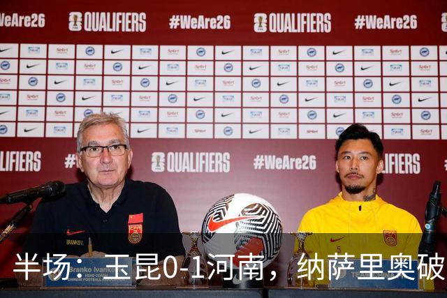 半场：玉昆0-1河南，纳萨里奥破僵，玉昆两进球被吹