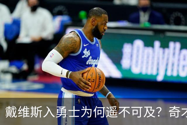 戴维斯入勇士为何遥不可及？奇才翻身的最后博弈