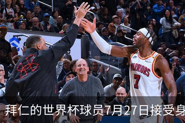 拜仁的世界杯球员7月27日接受身体测试，凯恩奥利塞亚洲行后归队