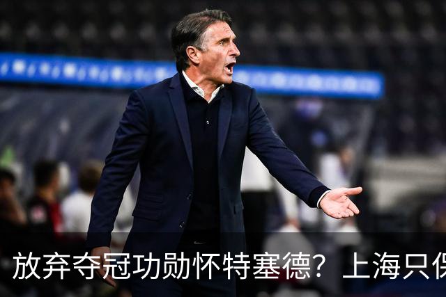 放弃夺冠功勋怀特塞德？上海只保留2人优先续约权，卢伟重新找人