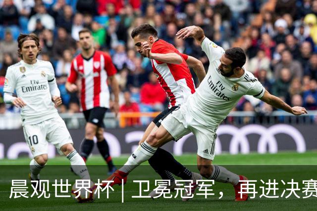 晨观世界杯 | 卫冕冠军，再进决赛