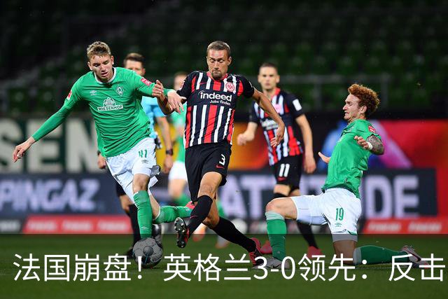 法国崩盘！英格兰3-0领先：反击2打4，门前3连击，1.1亿巨星破门
