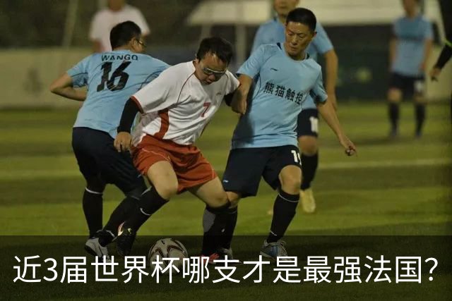 近3届世界杯哪支才是最强法国？姆巴佩1冠1亚，2018出道即巅峰