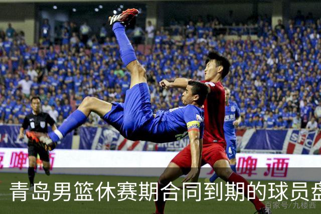 青岛男篮休赛期合同到期的球员盘点，王睿泽赵嘉义领衔