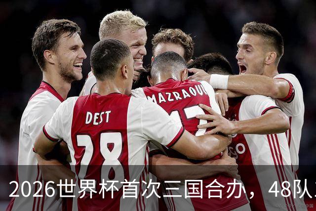 2026世界杯首次三国合办，48队104场创纪录，梅西C罗内马尔同届告别